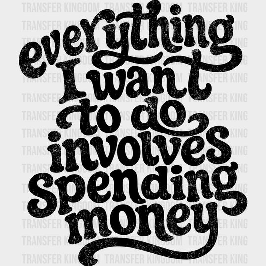 Everything I Want To Do Involves Spending Money - Funny DTF Transfers - Adult Unisex - S & M (10’’) / Dark Color Design