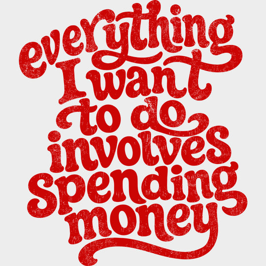 Everything I Want To Do Involves Spending Money - Funny DTF Transfers - Adult Unisex - S & M (10’’) / Red Color Design