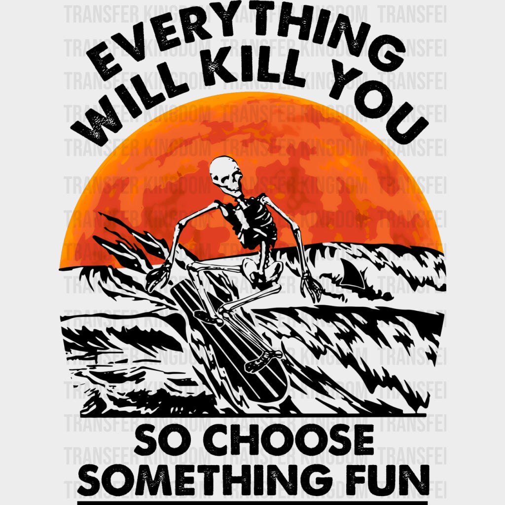 Everything Will Kill You So Choose Something Fun - Surfing DTF Transfers transfer-kingdom Dark Color Design (See Imaging)