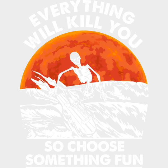Everything Will Kill You So Choose Something Fun - Surfing DTF Transfers transfer-kingdom Light Color Design (See Imaging)