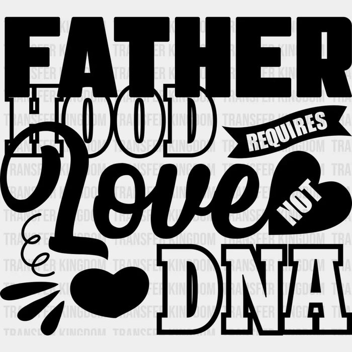 Fatherhood Requires Love Not DNA - Father's Day DTF Heat Transfer