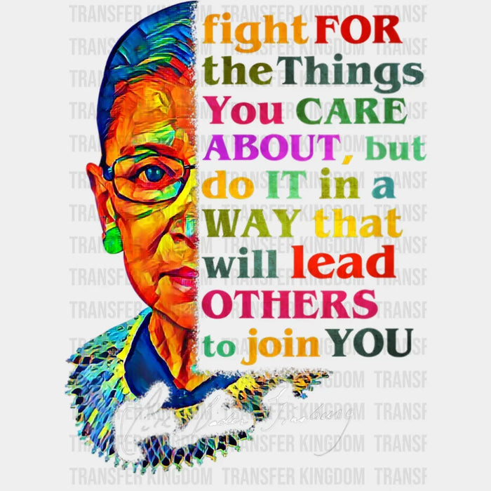 Fight For The Things That You Care About But Do It In A Way That Will Lead Others To Join You Design - DTF heat transfer