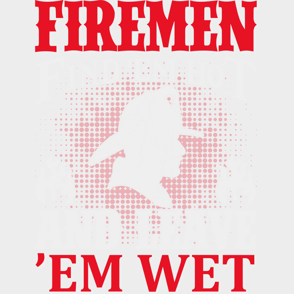 Firemen Find ’Em Hot And Leave ’Em Wet - Fire Department DTF Transfers Adult Unisex - S & M (10’’) / Light Color Design
