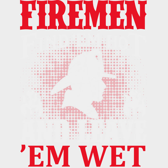 Firemen Find ’Em Hot And Leave ’Em Wet - Fire Department DTF Transfers Adult Unisex - S & M (10’’) / Light Color Design