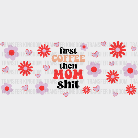 First Coffee Then Mom Sh*t - Mom Cup Wrap UV Sticker Permanent UV DTF Decal UVDTF