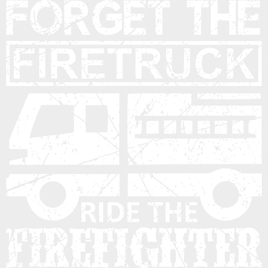 Forget The Firetruck Ride The Firefighter - Fire Department DTF Transfers transfer-kingdom Light Color Design (See Imaging)