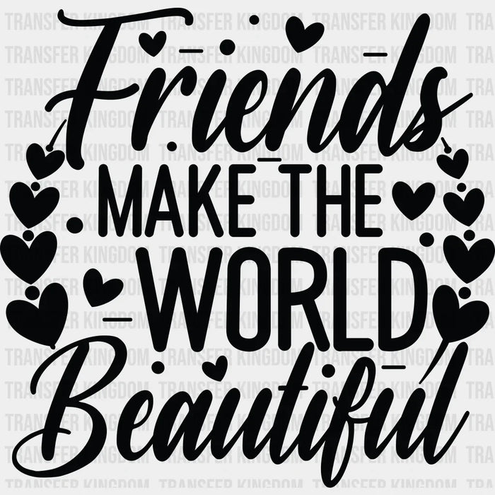 Friends Make The World Beautiful - Best Friends DTF Transfer