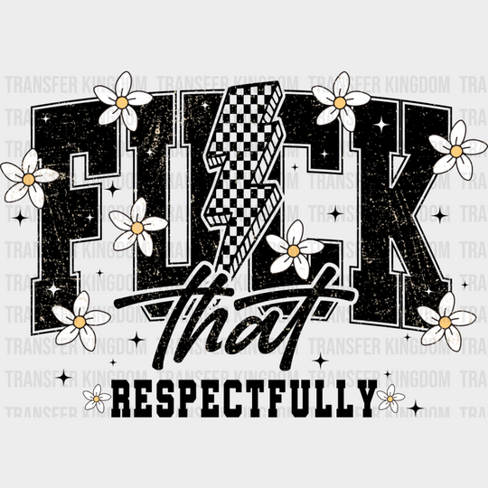 Fuck That Respectfully Flowers - Funny DTF Transfer Adult Unisex - S & M (10’’) / Dark Color Design (See Imaging)