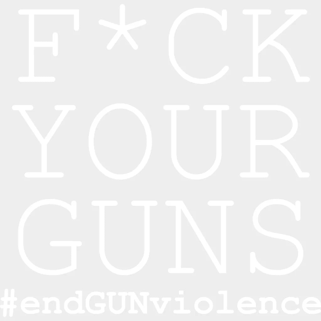 Fuck Your Guns #End Gun Violence - Anti Design Dtf Heat Transfer