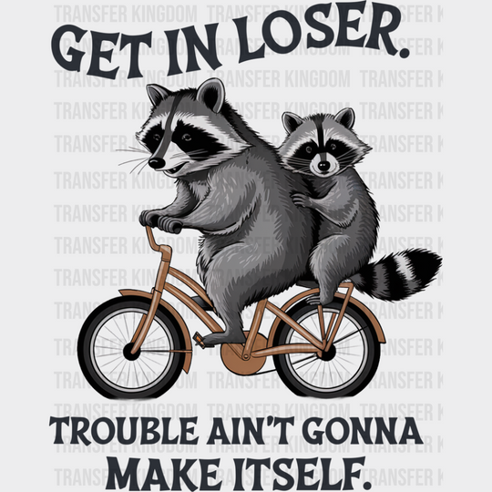 Get In Loser Trouble Ain’t Gonna Make Itself - Funny DTF Transfer Adult Unisex - S & M (10’’) / Dark Color Design (See
