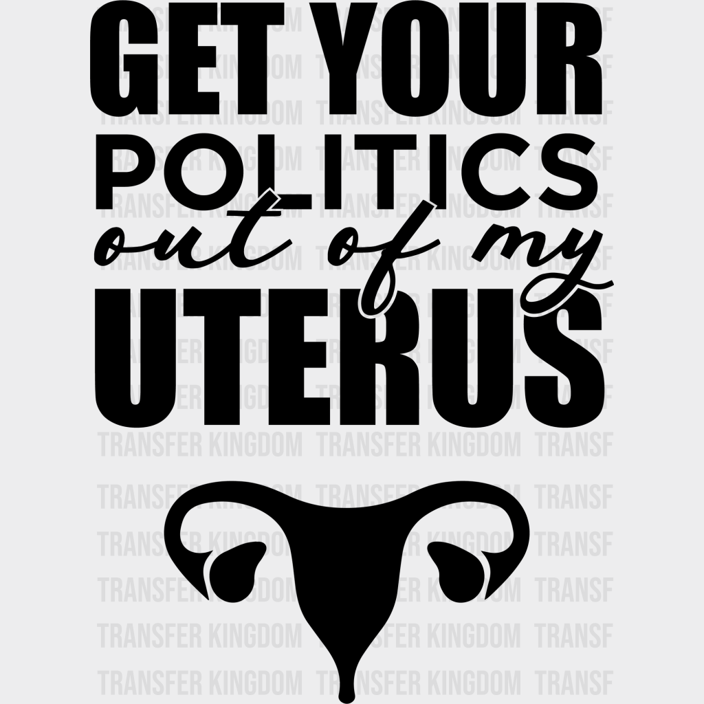 Get Your Politics Out Of My Uterus Design - Dtf Heat Transfer Unisex S & M ( 10 ) / Dark Color See