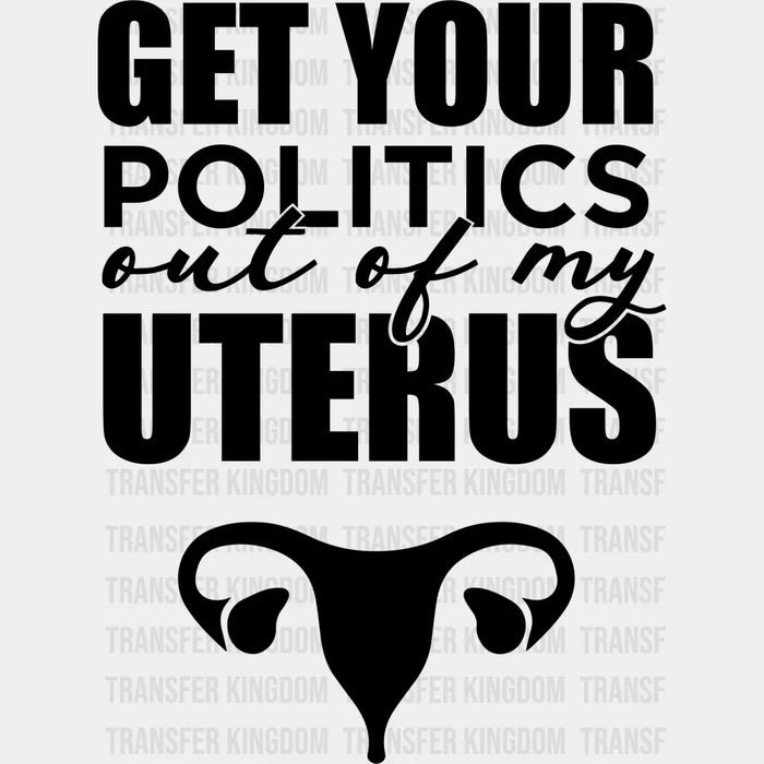 Get Your Politics Out of My Uterus Design - DTF heat transfer