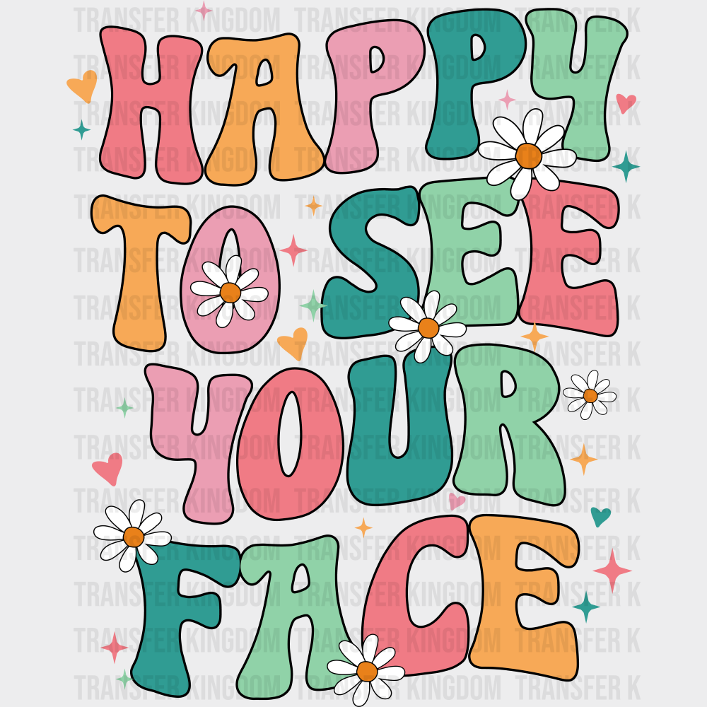Happy To See Your Face - Good Vibes DTF Transfer