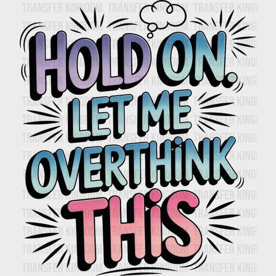 Hold On Let Me Overthink This - Funny DTF Transfers Adult Unisex - S & M (10’’) / Dark Color Design (See Imaging)