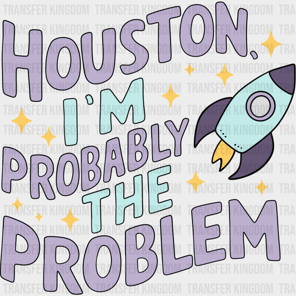 Houston I’m Probably The Problem - Funny DTF Transfer
