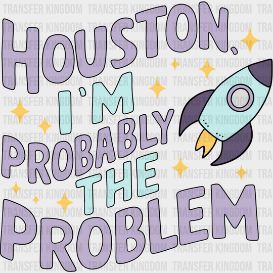 Houston I’m Probably The Problem - Funny DTF Transfer