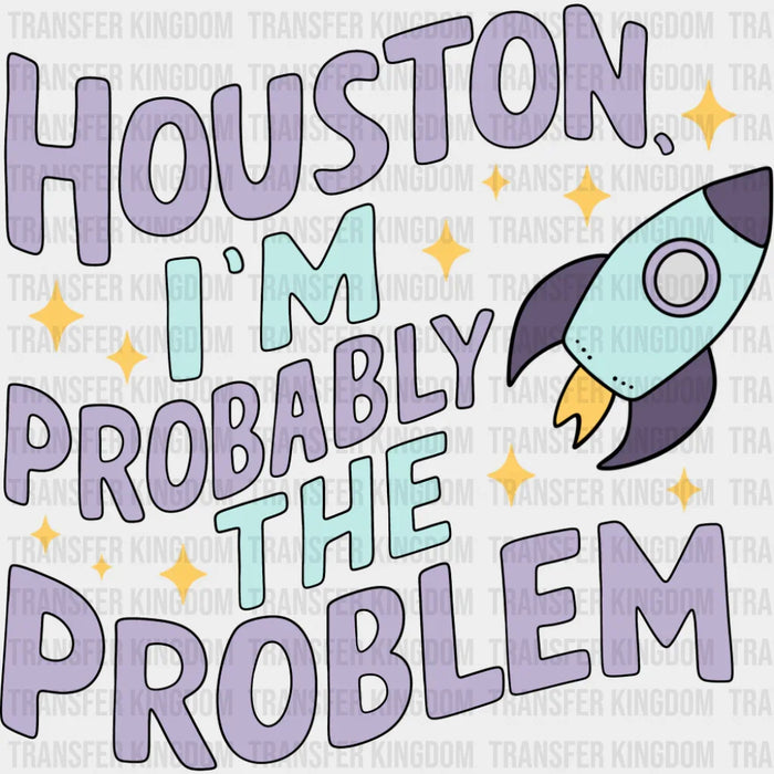 Houston I'm Probably The Problem - Funny DTF Transfer