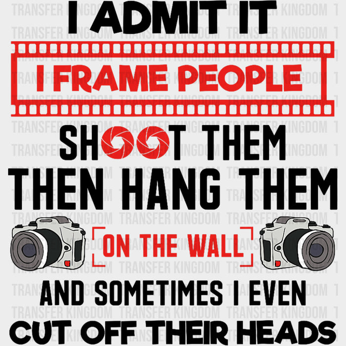 I Admit It, I Frame People Shoot Them And Hang Them - Photography DTF Transfers