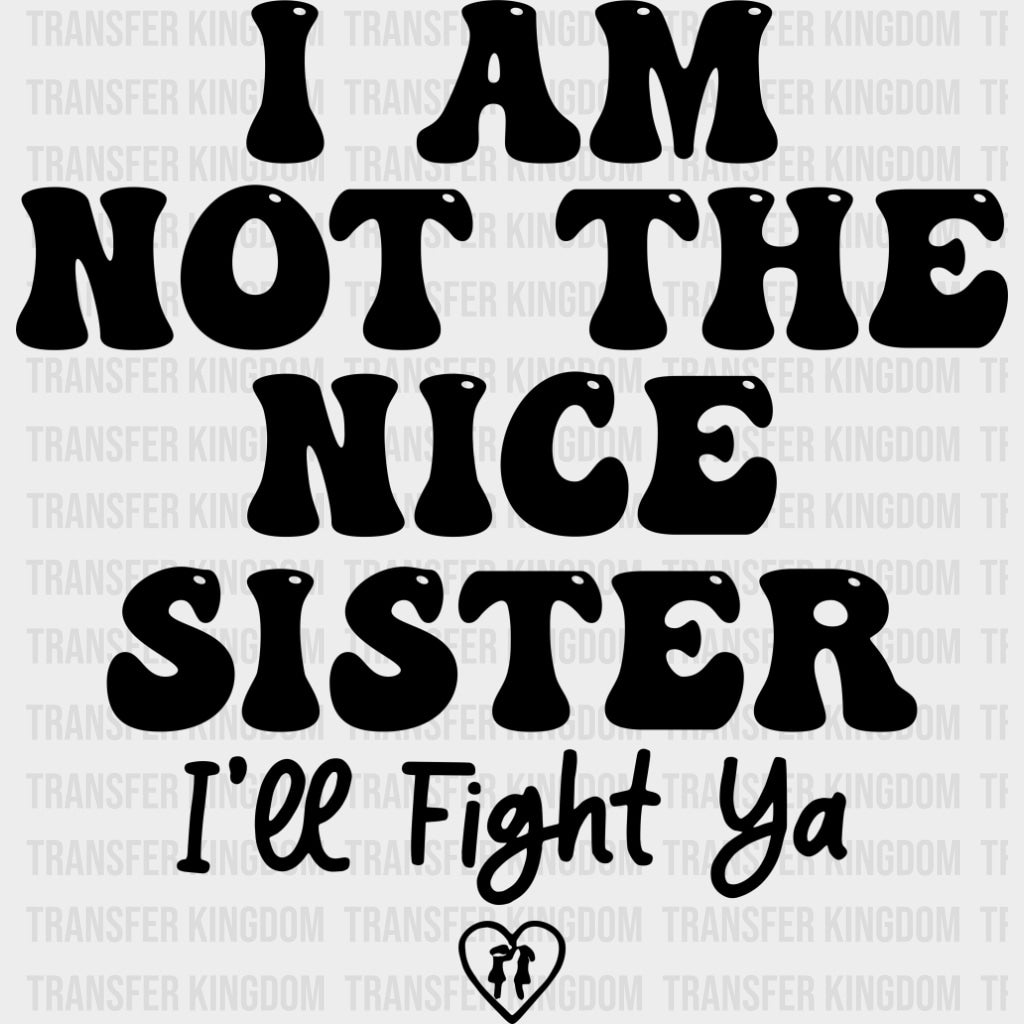 I Am Not The Nice Sister, I'll Fight Ya - Sister DTF Transfers transfer-kingdom Dark Color Design (See Imaging)