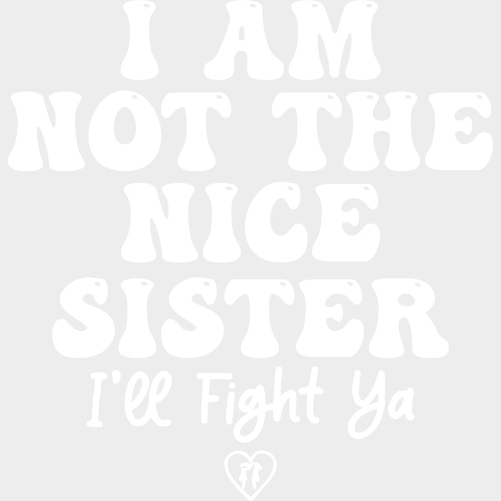 I Am Not The Nice Sister, I'll Fight Ya - Sister DTF Transfers transfer-kingdom Light Color Design (See Imaging)