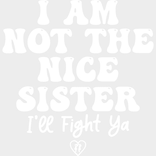 I Am Not The Nice Sister, I'll Fight Ya - Sister DTF Transfers transfer-kingdom Light Color Design (See Imaging)