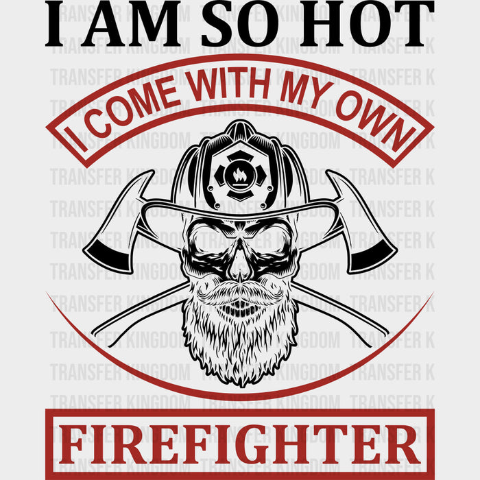 I Am So Hot, I Come With My Own - Fire Department DTF Transfers