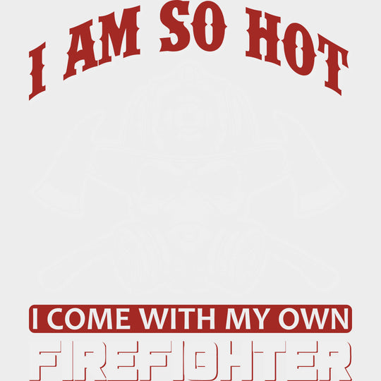 I Am So Hot, I Come With My Own Firefighter - Fire Department DTF Transfers transfer-kingdom Light Color Design (See Imaging)
