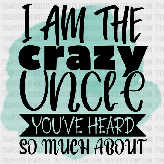 I Am The Crazy Uncle You've Heard So Much About - Uncle DTF Transfers transfer-kingdom Dark Color Design (See Imaging)