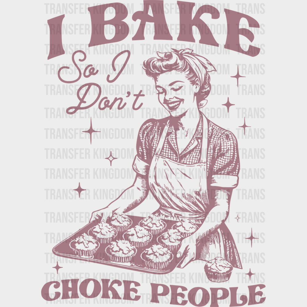 I Bake So I Don’t Choke People - Baking DTF Transfers