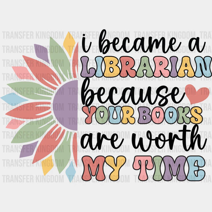 I Became a Librarian Because Your Books Are Worth My Time Design - Librarian DTF heat transfer