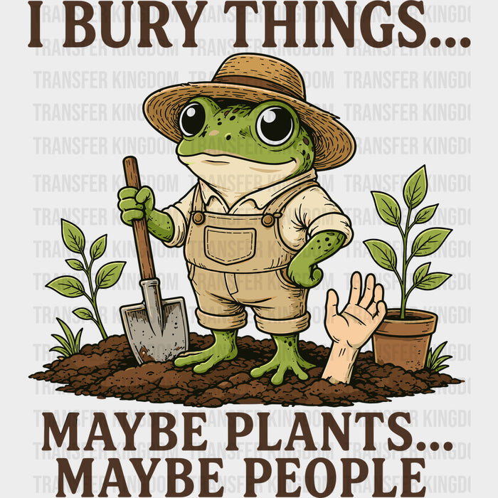 I Bury Things Maybe Plants, Maybe People - Gardening DTF Transfers