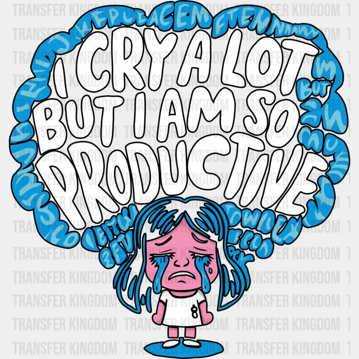 I Cry A Lot But I Am So Productive - Funny DTF Transfer