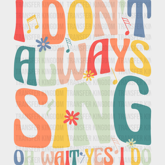 I Don’t Always Sing Oh Wait Yes I Do - Singing DTF Transfers