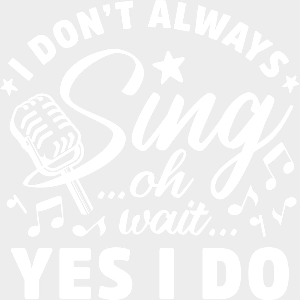 I Don’t Always Sing - Singing DTF Transfers Adult Unisex - S & M (10’’) / Light Color Design (See Imaging)