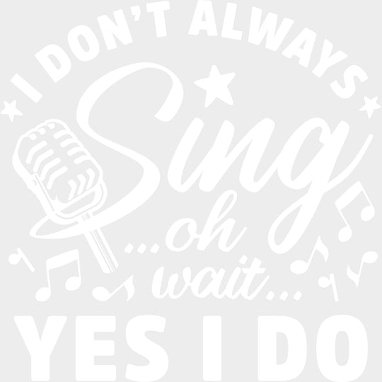 I Don’t Always Sing - Singing DTF Transfers Adult Unisex - S & M (10’’) / Light Color Design (See Imaging)