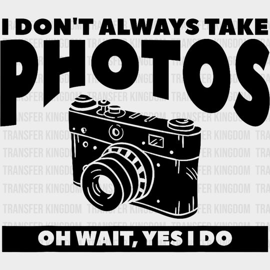 I Don't Always Take Photos, Black & White - Photography DTF Transfers transfer-kingdom Dark Color Design (See Imaging)