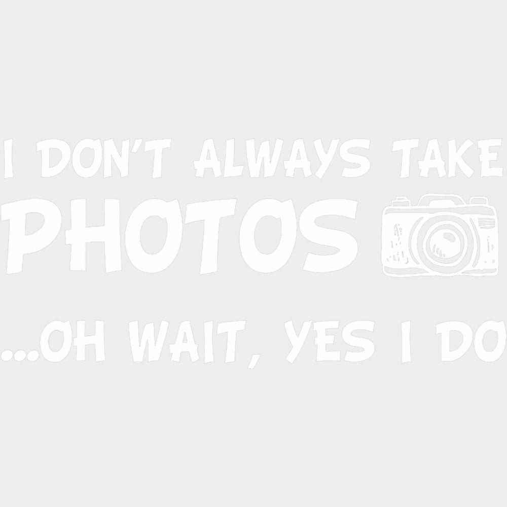 I Don't Always Take Photos, Oh Wait... - Photography DTF Transfers transfer-kingdom Light Color Design (See Imaging)