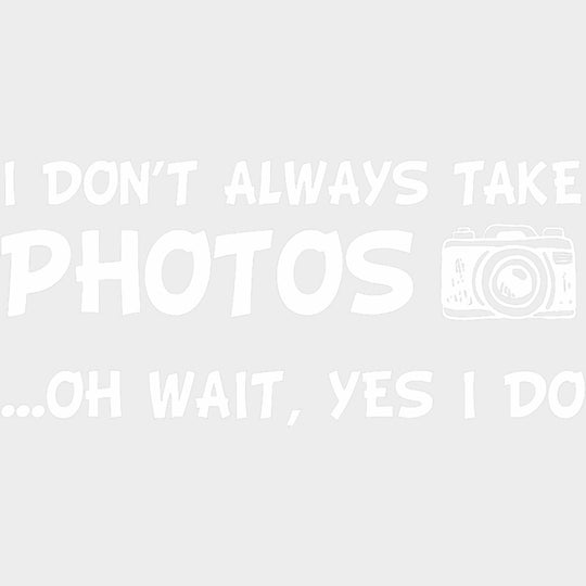I Don't Always Take Photos, Oh Wait... - Photography DTF Transfers transfer-kingdom Light Color Design (See Imaging)