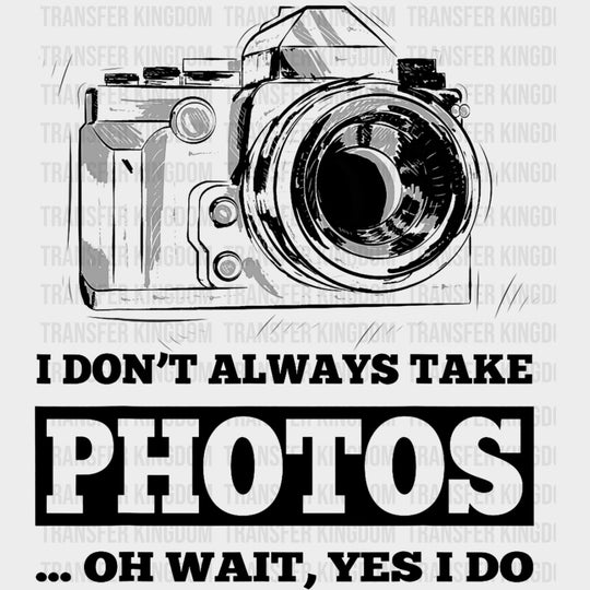 I Don't Always Take Photos, Oh Wait, Yes I Do - Photography DTF Transfers transfer-kingdom Dark Color Design (See Imaging)