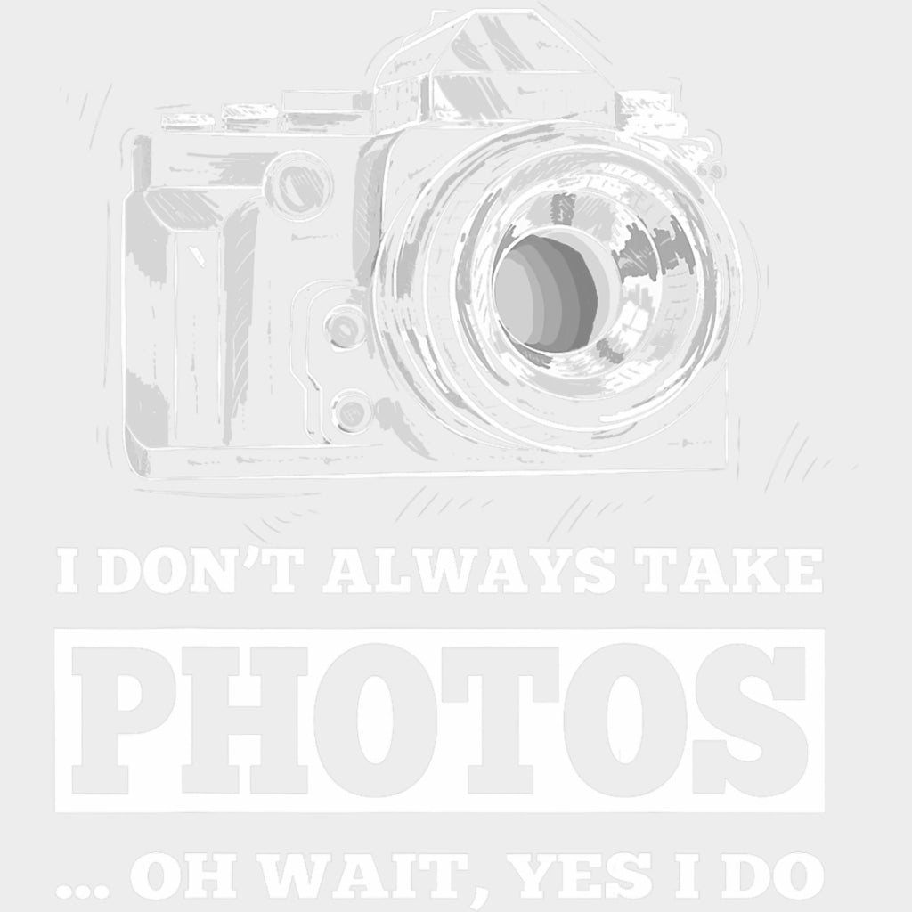 I Don't Always Take Photos, Oh Wait, Yes I Do - Photography DTF Transfers transfer-kingdom Light Color Design (See Imaging)