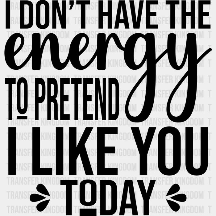 I Don't Have The Energy To Pretend - Funny DTF Heat Transfer