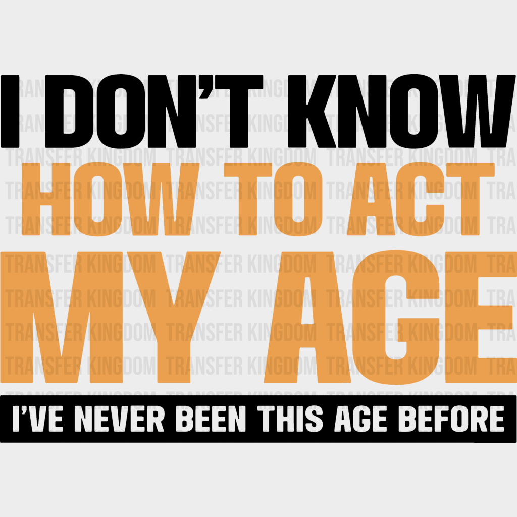 I Don’t Know How To Act My Age - Funny Dtf Heat Transfer Unisex S & M (10’’) / Dark Color