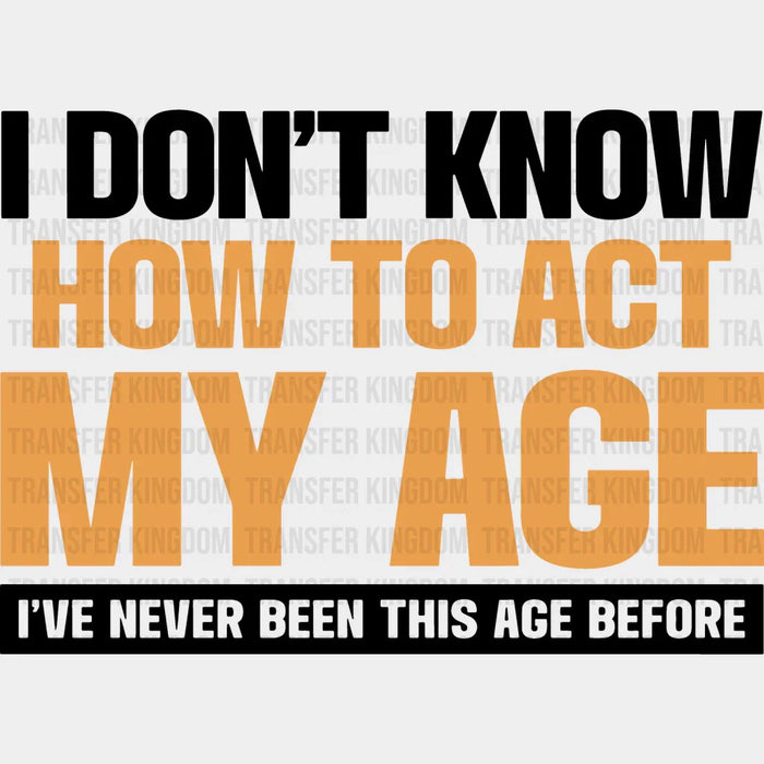 I Don't Know How To Act My Age - Funny DTF Heat Transfer