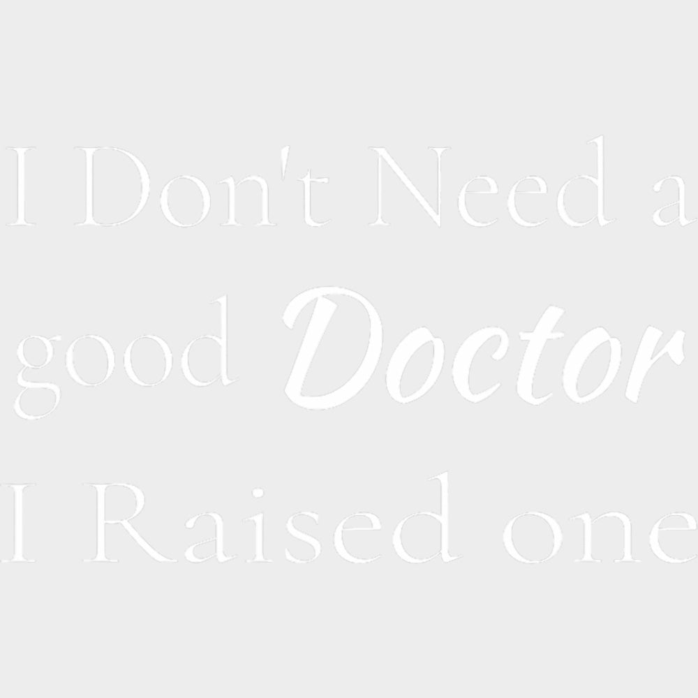 I Don't Need A Good Doctor, I Raised One - Medical School DTF Transfers transfer-kingdom Light Color Design (See Imaging)