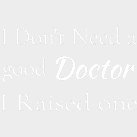 I Don't Need A Good Doctor, I Raised One - Medical School DTF Transfers transfer-kingdom Light Color Design (See Imaging)