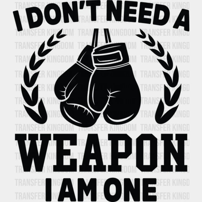 I Don't Need A Weapon I Am One - Boxing DTF Heat Transfer