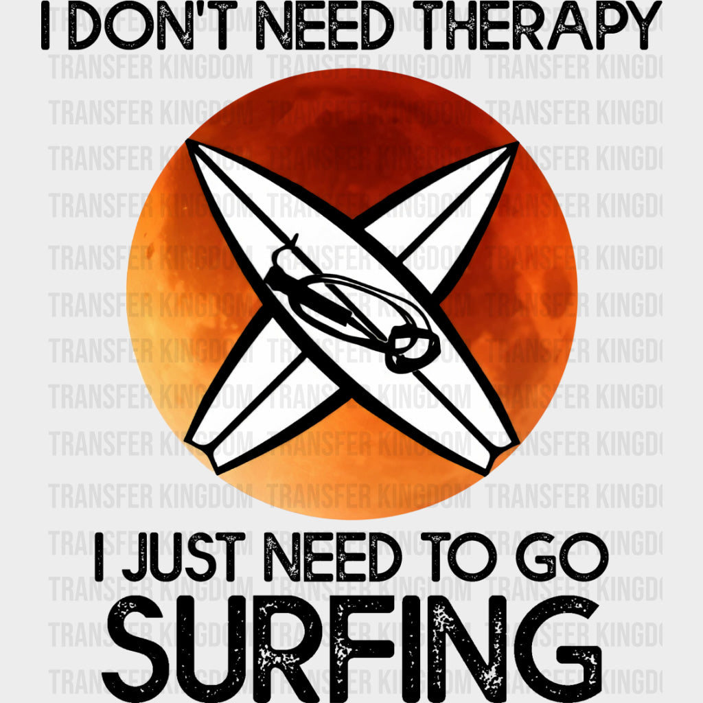 I Don't Need Therapy, I Just Need To Go Surfing - Surfing DTF Transfers transfer-kingdom Dark Color Design (See Imaging)