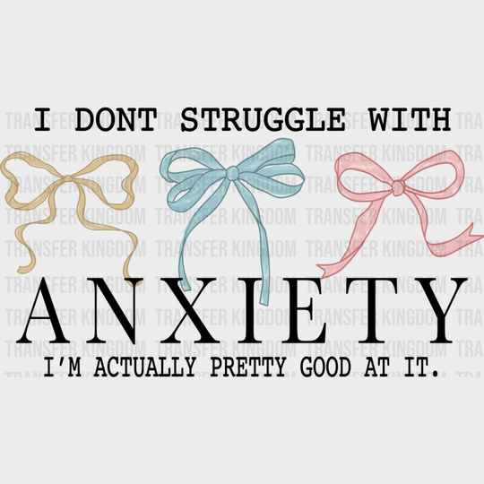 I Don’t Struggle With Anxiety I’m Actually Pretty Good At It - Mental Health DTF Transfer Adult Unisex - S & M (10’’)