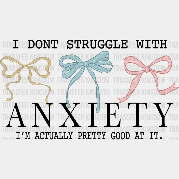 I Don't Struggle With Anxiety I'm Actually Pretty Good At It - Mental Health DTF Transfer