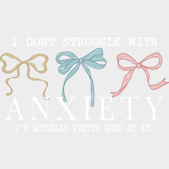 I Don’t Struggle With Anxiety I’m Actually Pretty Good At It - Mental Health DTF Transfer Adult Unisex - S & M (10’’)